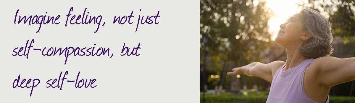 Imagine feeling not just self-compassion, but deep self love